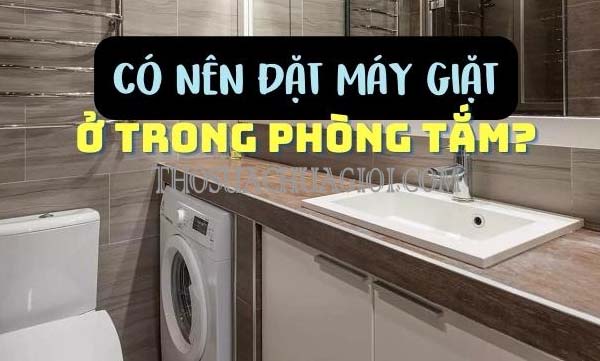 có nên đặt máy giặt trong nhà tắm