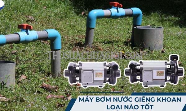 nên chọn máy bơm nước nào cho giếng khoan